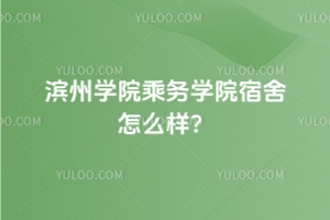 濱州學(xué)院乘務(wù)學(xué)院宿舍怎么樣？