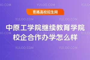 2025年中原工學(xué)院繼續(xù)教育學(xué)院校企合作辦學(xué)怎么樣？