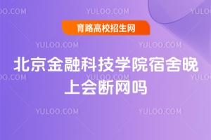 北京金融科技學院宿舍晚上會斷網(wǎng)嗎？