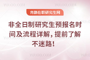非全日制研究生預(yù)報(bào)名時(shí)間及流程詳解，提前了解不迷路！