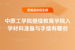 中原工學(xué)院繼續(xù)教育學(xué)院入學(xué)材料準(zhǔn)備與手續(xù)有哪些？