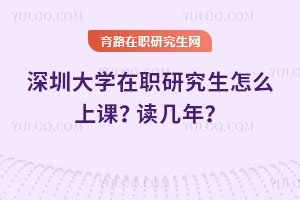 深圳大學(xué)在職研究生怎么上課？讀幾年？